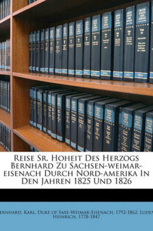 Cover of Reise Sr. Hoheit Des Herzogs Bernhard Zu Sachsen-Weimar-Eisenach Durch Nord-Amerika in Den Jahren 1825 Und 1826, Zweiter Theil