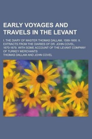 Cover of Early Voyages and Travels in the Levant; I. the Diary of Master Thomas Dallam, 1599-1600. II. Extracts from the Diaries of Dr. John Covel, 1670-1679.