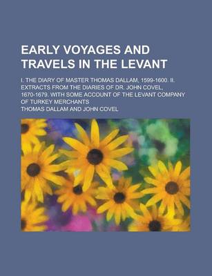 Book cover for Early Voyages and Travels in the Levant; I. the Diary of Master Thomas Dallam, 1599-1600. II. Extracts from the Diaries of Dr. John Covel, 1670-1679.