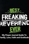 Book cover for Best Freaking Reverend Ever My Prayer Journal Guide to Family, Love, Faith and Gratitude