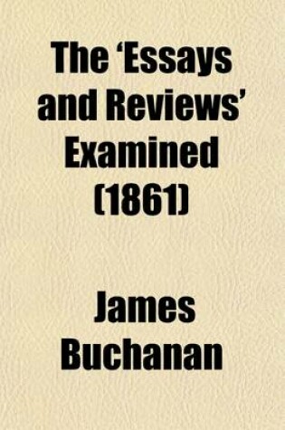 Cover of The 'Essays and Reviews' Examined; A Series of Articles Contributed to the 'Morning Post, ' Revised and Corrected by the Author with Preface, Introduction, and Appendix, Containing Notes and Documents