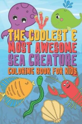 Cover of The Coolest & Most Awesome Sea Creature Coloring Book For Kids