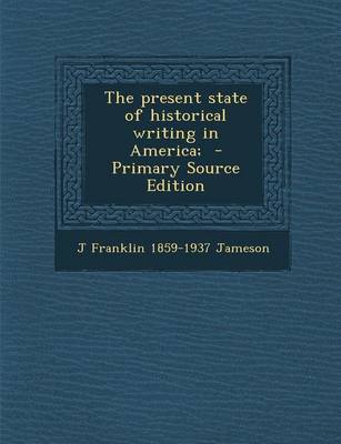 Book cover for The Present State of Historical Writing in America; - Primary Source Edition