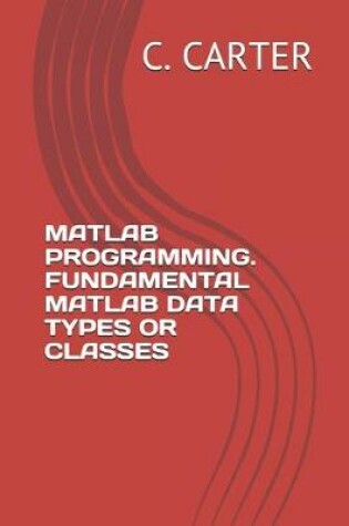 Cover of MATLAB Programming. Fundamental MATLAB Data Types or Classes