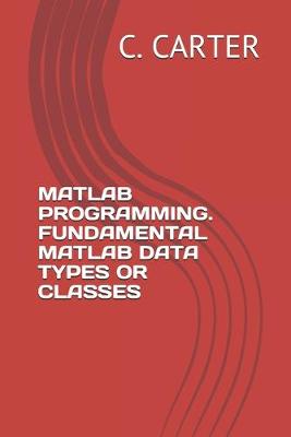 Book cover for MATLAB Programming. Fundamental MATLAB Data Types or Classes