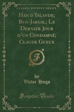 Cover of Han d'Islande; Bug-Jargal; Le Dernier Jour d'Un Condamné; Claude Gueux (Classic Reprint)