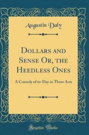 Cover of Dollars and Sense Or, the Heedless Ones: A Comedy of to-Day in Three Acts (Classic Reprint)