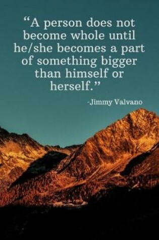 Cover of A person does not become whole until he_she becomes a part of something bigger than himself or herself - Jimmy Valvano