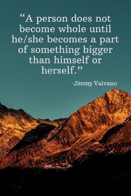 Book cover for A person does not become whole until he_she becomes a part of something bigger than himself or herself - Jimmy Valvano