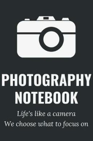 Cover of Photography Notebook - Life's Like A Camera We Choose What To Focus On