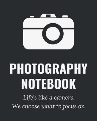 Book cover for Photography Notebook - Life's Like A Camera We Choose What To Focus On