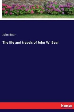 Cover of The life and travels of John W. Bear