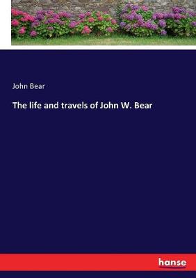 Book cover for The life and travels of John W. Bear