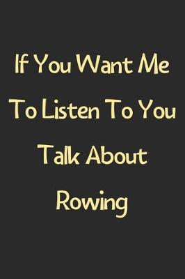 Book cover for If You Want Me To Listen To You Talk About Rowing