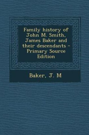 Cover of Family History of John M. Smith, James Baker and Their Descendants - Primary Source Edition