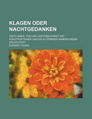 Book cover for Klagen Oder Nachtgedanken; Uber Leben, Tod Und Unsterblichkeit Mit Konstruktionen Und Erlauternden Anmerkungen Erleichtert