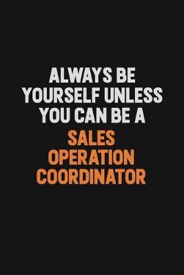 Book cover for Always Be Yourself Unless You Can Be A Sales Operation Coordinator