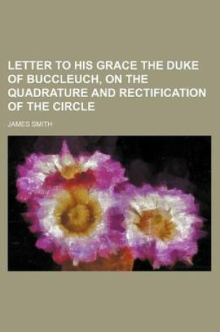 Cover of Letter to His Grace the Duke of Buccleuch, on the Quadrature and Rectification of the Circle