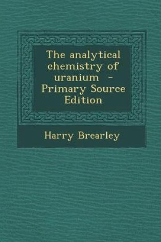 Cover of The Analytical Chemistry of Uranium - Primary Source Edition