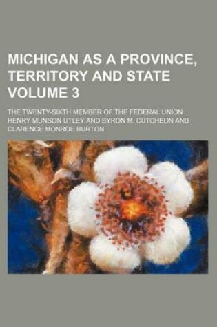 Cover of Michigan as a Province, Territory and State Volume 3; The Twenty-Sixth Member of the Federal Union