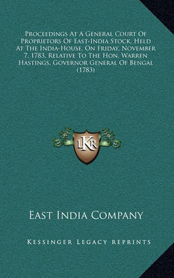 Book cover for Proceedings at a General Court of Proprietors of East-India Stock, Held at the India-House, on Friday, November 7, 1783, Relative to the Hon. Warren Hastings, Governor General of Bengal (1783)