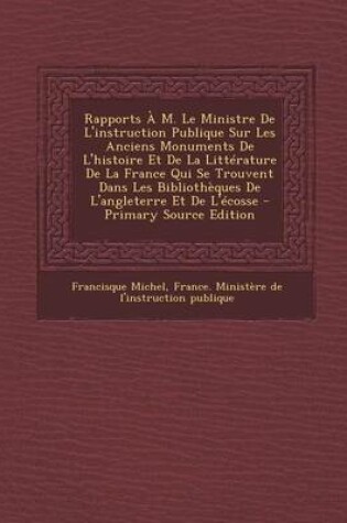 Cover of Rapports A M. Le Ministre de L'Instruction Publique Sur Les Anciens Monuments de L'Histoire Et de La Litterature de La France Qui Se Trouvent Dans Les