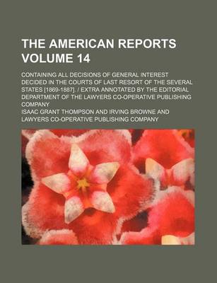 Book cover for The American Reports Volume 14; Containing All Decisions of General Interest Decided in the Courts of Last Resort of the Several States [1869-1887]. Extra Annotated by the Editorial Department of the Lawyers Co-Operative Publishing Company