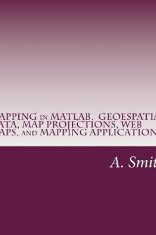 Cover of Mapping in MATLAB. Geoespatial Data, Map Projections, Web Maps, and Mapping Applications
