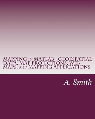 Book cover for Mapping in MATLAB. Geoespatial Data, Map Projections, Web Maps, and Mapping Applications