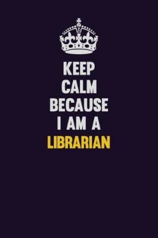 Cover of Keep Calm Because I Am A Librarian