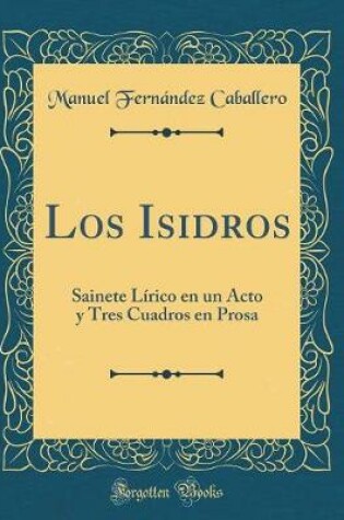 Cover of Los Isidros: Sainete Lírico en un Acto y Tres Cuadros en Prosa (Classic Reprint)