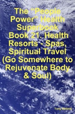 Cover of The "People Power" Health Superbook: Book 21. Health Resorts - Spas, Spiritual Travel (Go Somewhere to Rejuvenate Body & Soul)