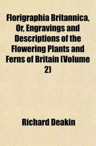 Cover of Florigraphia Britannica, Or, Engravings and Descriptions of the Flowering Plants and Ferns of Britain (Volume 2)