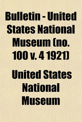 Book cover for Bulletin - United States National Museum (No. 100 V. 4 1921)