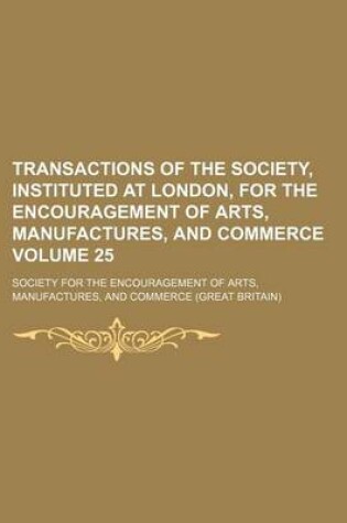 Cover of Transactions of the Society, Instituted at London, for the Encouragement of Arts, Manufactures, and Commerce Volume 25