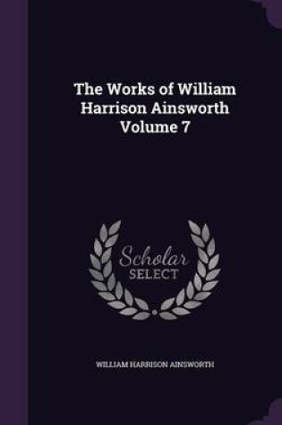 Cover of The Works of William Harrison Ainsworth Volume 7