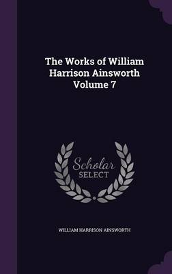 Book cover for The Works of William Harrison Ainsworth Volume 7