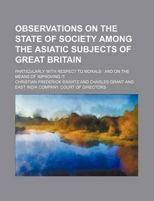 Book cover for Observations on the State of Society Among the Asiatic Subjects of Great Britain; Particularly with Respect to Morals and on the Means of Improving It