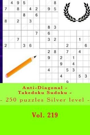 Cover of Anti-Diagonal - Takedoku Sudoku - 250 Puzzles Silver Level - Vol. 219