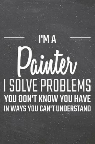 Cover of I'm a Painter I Solve Problems You Don't Know You Have