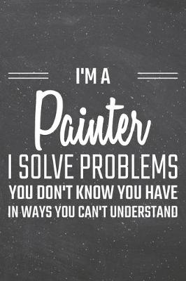 Book cover for I'm a Painter I Solve Problems You Don't Know You Have