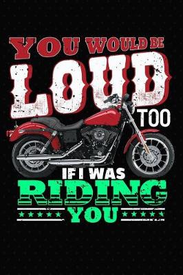 Book cover for You Would Be Loud Too If I Was Riding You