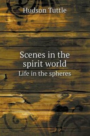 Cover of Scenes in the spirit world Life in the spheres