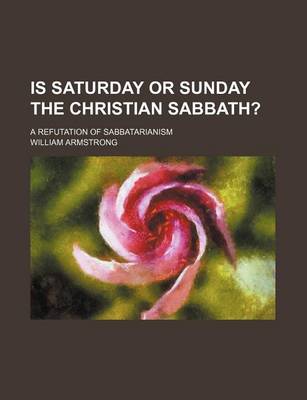 Book cover for Is Saturday or Sunday the Christian Sabbath?; A Refutation of Sabbatarianism