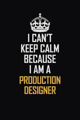 Book cover for I Can't Keep Calm Because I Am A Production Designer