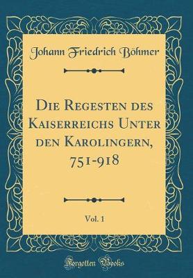 Book cover for Die Regesten Des Kaiserreichs Unter Den Karolingern, 751-918, Vol. 1 (Classic Reprint)