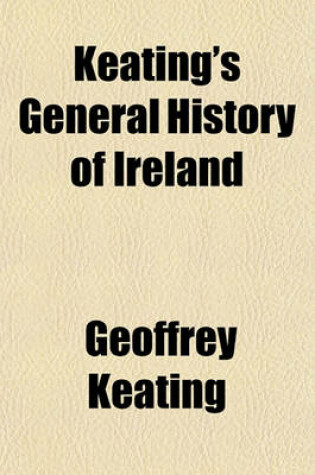 Cover of Keating's General History of Ireland; Trans. from the Original Irish, with Many Curious Amendments Taken from the Psalters of Tara and Cashel, &C