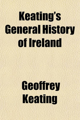 Book cover for Keating's General History of Ireland; Trans. from the Original Irish, with Many Curious Amendments Taken from the Psalters of Tara and Cashel, &C