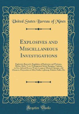 Book cover for Explosives and Miscellaneous Investigations: Explosives Research, Regulation of Explosives and Platinum, Marine-Boiler Tests, Underground Sound Ranging, Training in First Aid and Rescue Work, Census of Mining Engineers and Chemists, Preparation of Alloy S