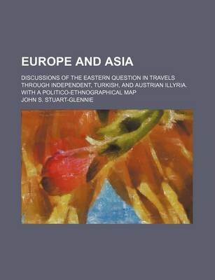 Book cover for Europe and Asia; Discussions of the Eastern Question in Travels Through Independent, Turkish, and Austrian Illyria. with a Politico-Ethnographical Map